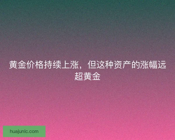 黄金价格持续上涨，但这种资产的涨幅远超黄金